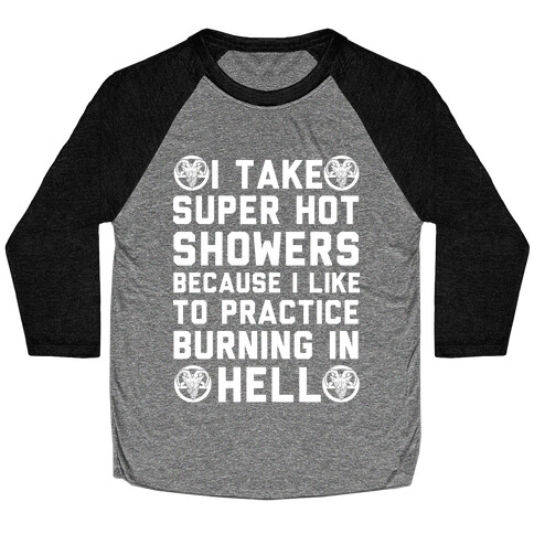 I Take Super Hot Showers Because I Like To Practice Burning In Hell Baseball Tee
