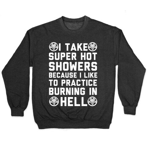 I Take Super Hot Showers Because I Like To Practice Burning In Hell Pullover