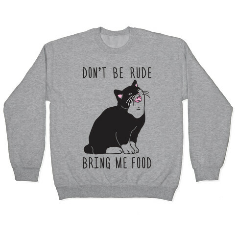 Don't Be Rude, Bring Me Food Cat Pullover