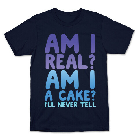 Am I Real? Am I A Cake? I'll Never Tell T-Shirt
