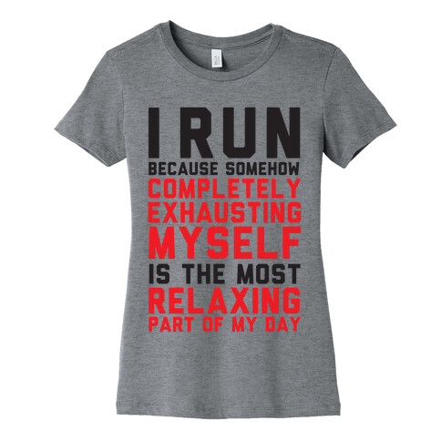 I Run Because Somehow Exhausting Myself Is The Most Relaxing Part Of My Day Womens T-Shirt