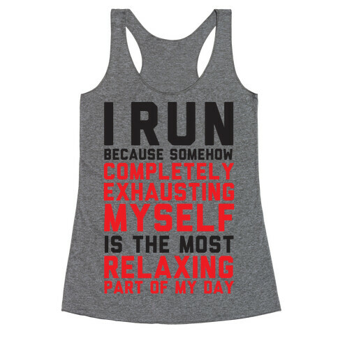 I Run Because Somehow Exhausting Myself Is The Most Relaxing Part Of My Day Racerback Tank Top