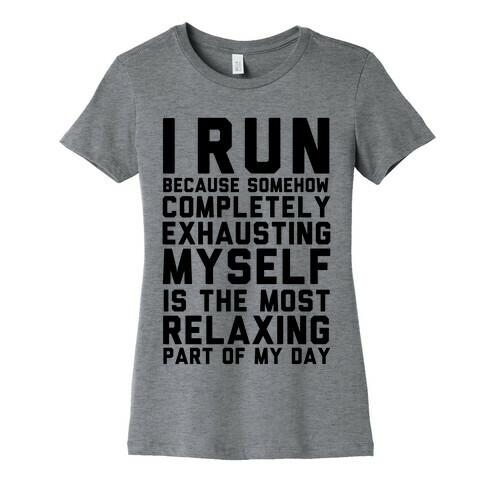 I Run Because Somehow Exhausting Myself Is The Most Relaxing Part Of My Day Womens T-Shirt