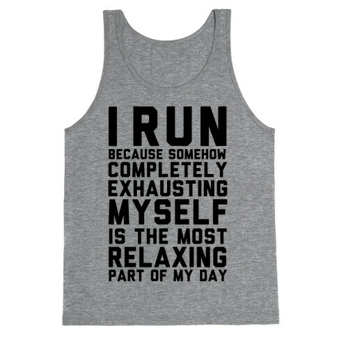 I Run Because Somehow Exhausting Myself Is The Most Relaxing Part Of My Day Tank Top