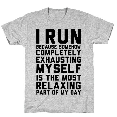 I Run Because Somehow Exhausting Myself Is The Most Relaxing Part Of My Day T-Shirt