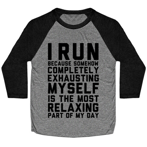 I Run Because Somehow Exhausting Myself Is The Most Relaxing Part Of My Day Baseball Tee