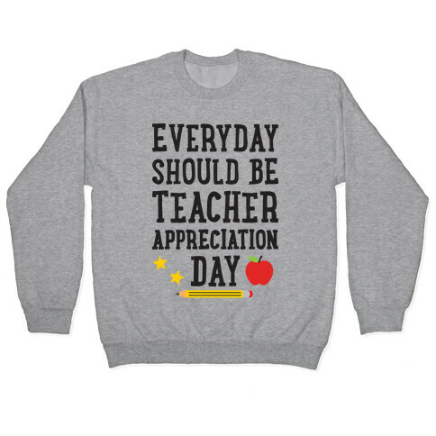 Everyday Should Be Teacher Appreciation Day Pullover
