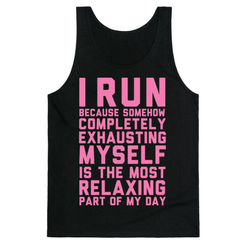 I Run Because Somehow Exhausting Myself Is The Most Relaxing Part Of My Day Tank Top