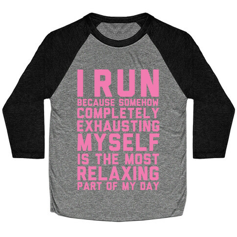 I Run Because Somehow Exhausting Myself Is The Most Relaxing Part Of My Day Baseball Tee