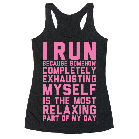 I Run Because Somehow Exhausting Myself Is The Most Relaxing Part Of My Day Racerback Tank Top