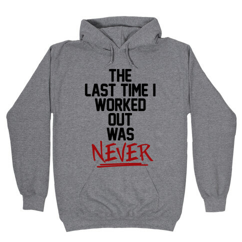 The Last Time I Worked Out Was Never Hooded Sweatshirt