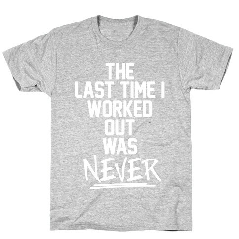 The Last Time I Worked Out Was Never T-Shirt