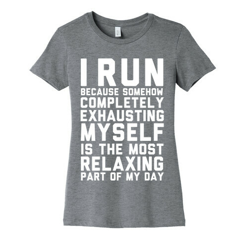 I Run Because Somehow Exhausting Myself Is The Most Relaxing Part Of My Day Womens T-Shirt