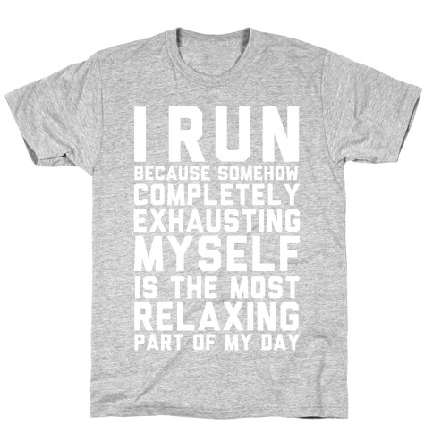 I Run Because Somehow Exhausting Myself Is The Most Relaxing Part Of My Day T-Shirt