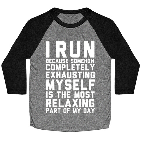I Run Because Somehow Exhausting Myself Is The Most Relaxing Part Of My Day Baseball Tee