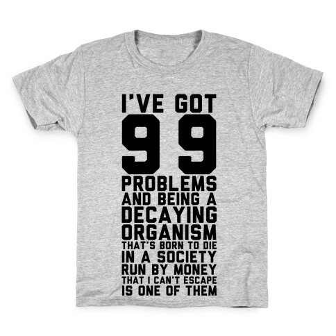 I've Got 99 Problems and Being a Decaying Organism That's Born to Die in a Society Run by Money That Kids T-Shirt