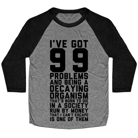 I've Got 99 Problems and Being a Decaying Organism That's Born to Die in a Society Run by Money That Baseball Tee