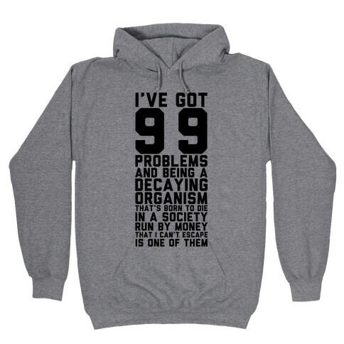 I've Got 99 Problems and Being a Decaying Organism That's Born to Die in a Society Run by Money That Hooded Sweatshirt