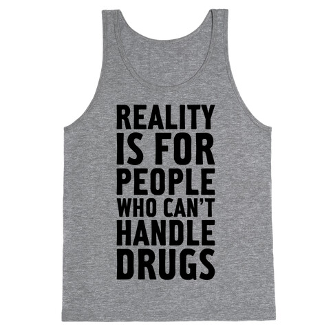 Reality Is For People Who Can't Handle Drugs Tank Top