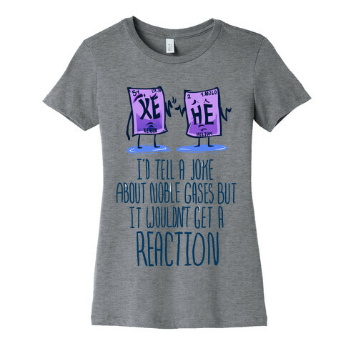 I'd Tell a Joke About Noble Gases but it Wouldn't Get a Reaction Womens T-Shirt