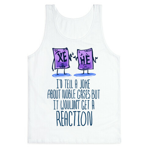 I'd Tell a Joke About Noble Gases but it Wouldn't Get a Reaction Tank Top