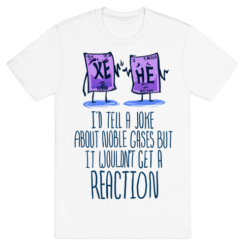 I'd Tell a Joke About Noble Gases but it Wouldn't Get a Reaction T-Shirt