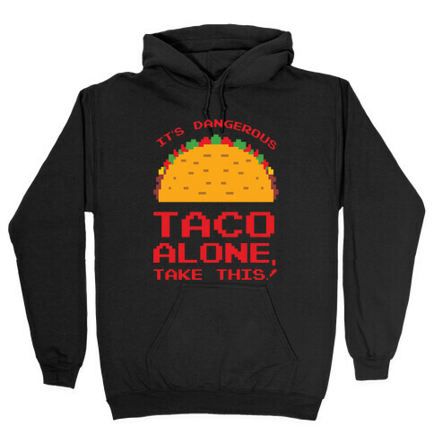It's Dangerous Taco Alone, Take This!  Hooded Sweatshirt