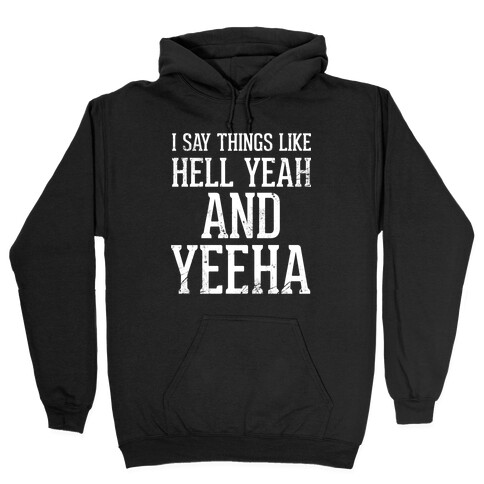 I Say Things Like Hell Yeah And Yeeha Hooded Sweatshirt