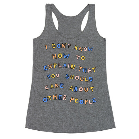 I Don't Know How To Explain That You Should Care About Other People Racerback Tank Top