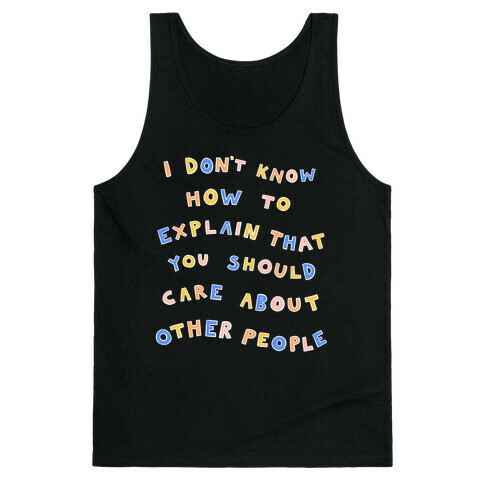 I Don't Know How To Explain That You Should Care About Other People Tank Top