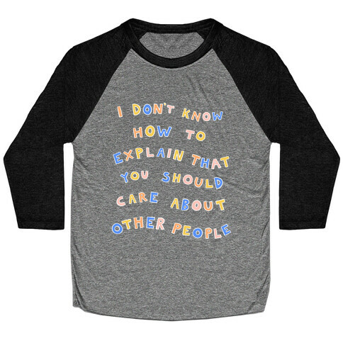 I Don't Know How To Explain That You Should Care About Other People Baseball Tee