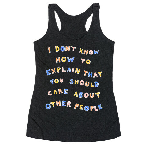 I Don't Know How To Explain That You Should Care About Other People Racerback Tank Top