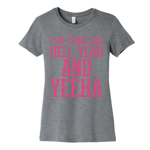 I Say Things Like Hell Yeah And Yeeha Womens T-Shirt