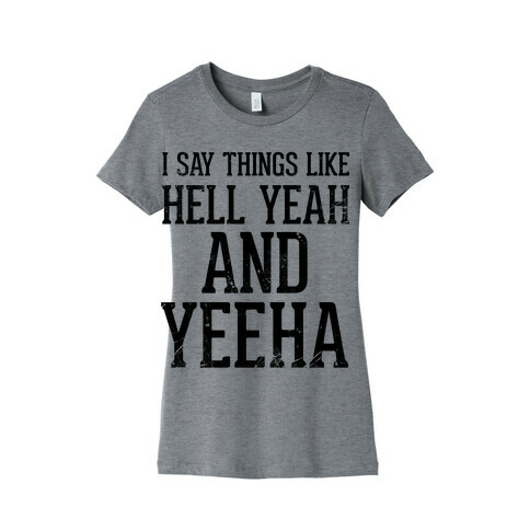 I Say Things Like Hell Yeah And Yeeha Womens T-Shirt