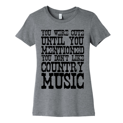 You Were Cute Until You Mentioned You Don't Like Country Music Womens T-Shirt