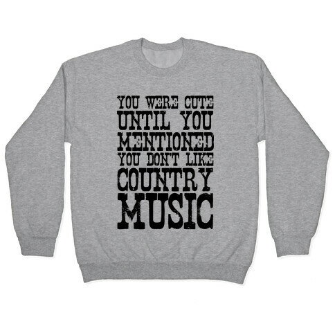 You Were Cute Until You Mentioned You Don't Like Country Music Pullover