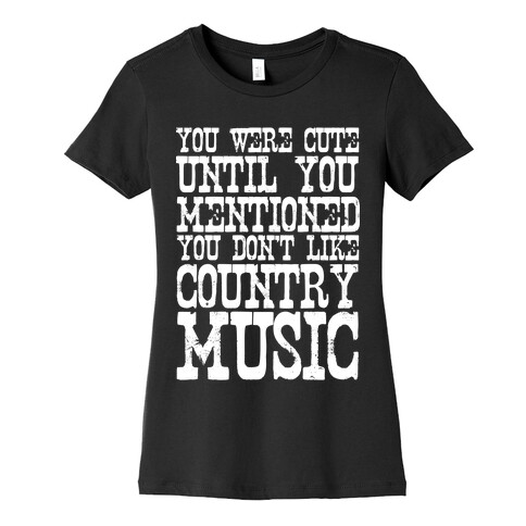 You Were Cute Until You Mentioned You Don't Like Country Music Womens T-Shirt