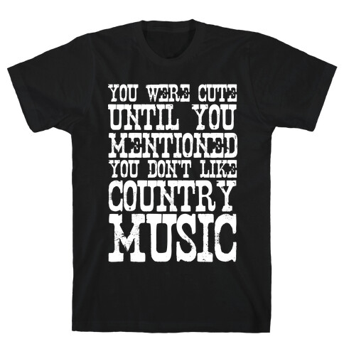 You Were Cute Until You Mentioned You Don't Like Country Music T-Shirt