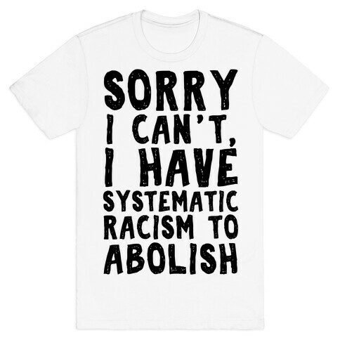Sorry I Can't, I Have Systematic Racism To Abolish T-Shirt