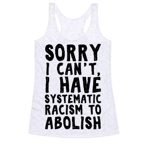 Sorry I Can't, I Have Systematic Racism To Abolish Racerback Tank Top