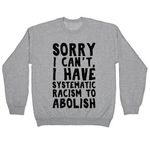 Sorry I Can't, I Have Systematic Racism To Abolish Pullover