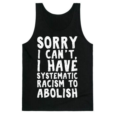 Sorry I Can't, I Have Systematic Racism To Abolish Tank Top