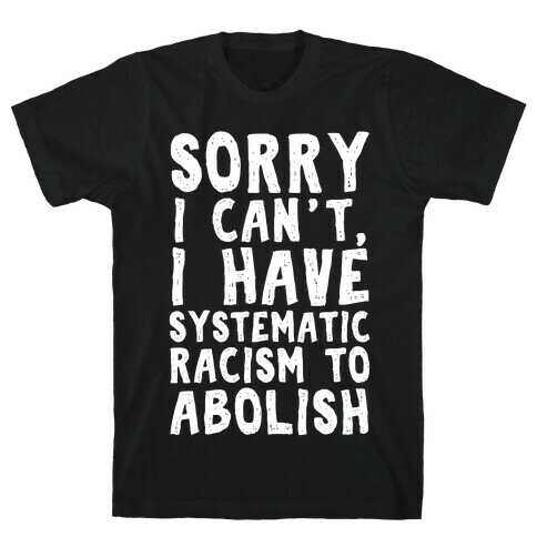 Sorry I Can't, I Have Systematic Racism To Abolish T-Shirt