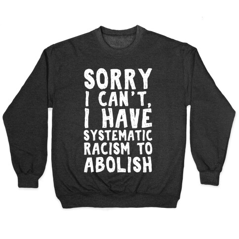 Sorry I Can't, I Have Systematic Racism To Abolish Pullover