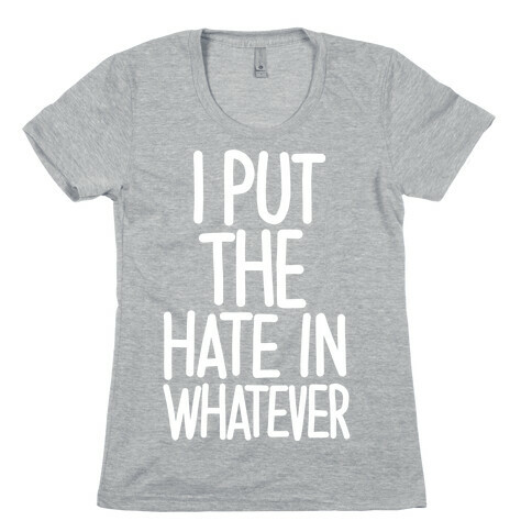 I Put The Hate in Whatever. Womens T-Shirt