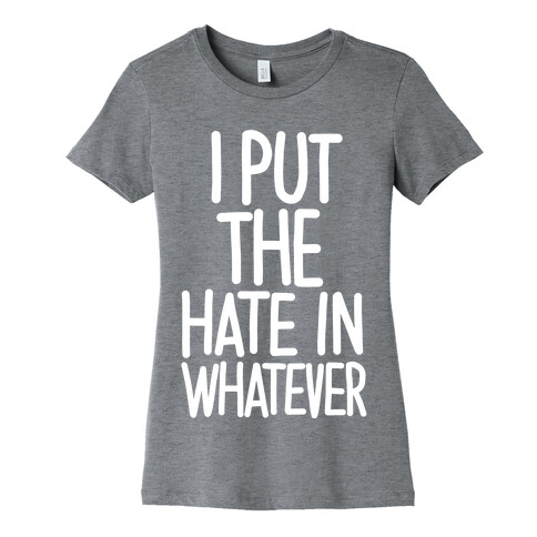 I Put The Hate in Whatever. Womens T-Shirt