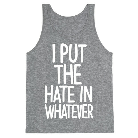 I Put The Hate in Whatever. Tank Top