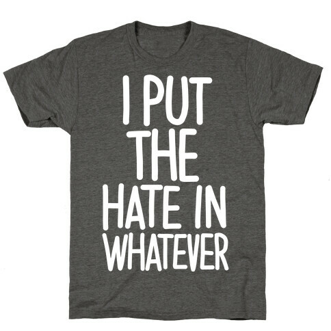 I Put The Hate in Whatever. T-Shirt