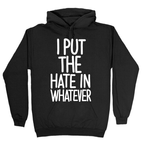 I Put The Hate in Whatever. Hooded Sweatshirt