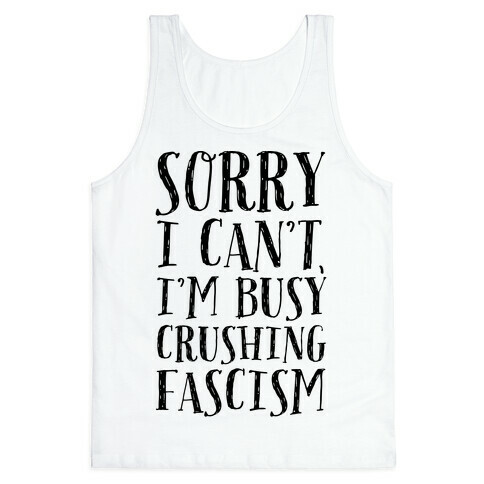 Sorry I Can't,I'm Busy Crushing Fascism Tank Top